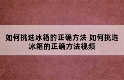 如何挑选冰箱的正确方法 如何挑选冰箱的正确方法视频